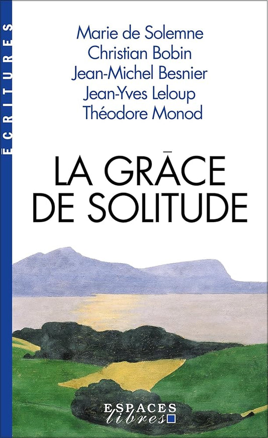 La grâce de solitude : dialogues avec Christian Bobin, Jean-Michel Besnier, Jean-Yves Leloup et Théodore Monod par Marie de Solemne