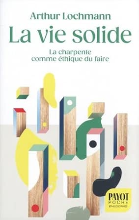 La vie solide : la charpente comme éthique du faire par Arthur Lochmann