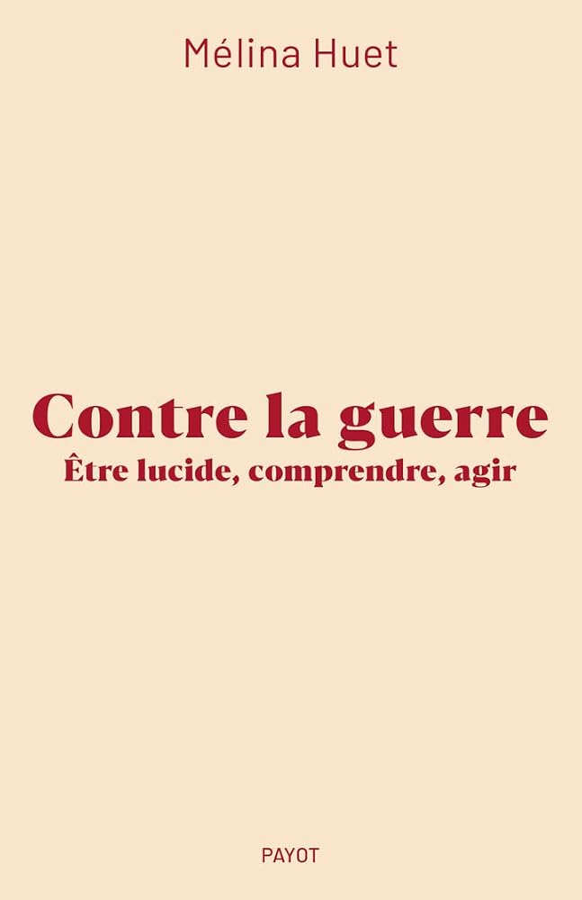 Contre la guerre : être lucide, comprendre, agir par Mélina Huet