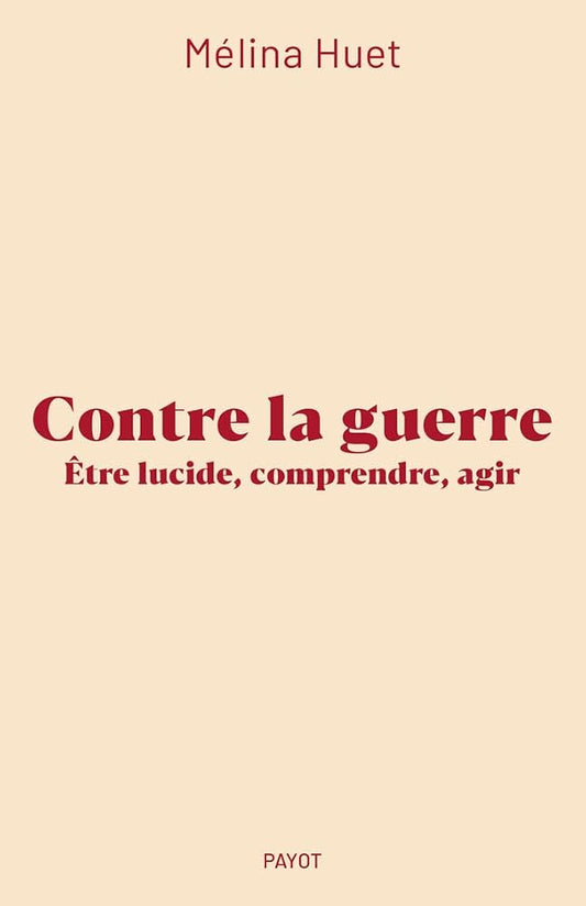 Contre la guerre : être lucide, comprendre, agir par Mélina Huet