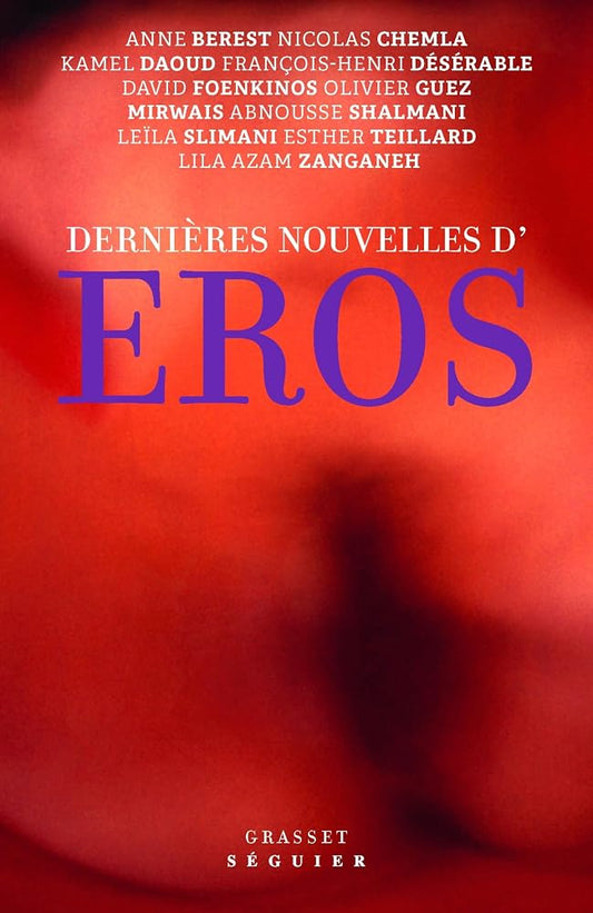 Dernières nouvelles d'Eros par Anne Berest, Esther Teillard, Lila Azam Zanganeh, Nicolas Chemla, Kamel Daoud, François-Henri Désérable, David Foenkinos, Olivier Guez, Mirwais, Abnousse Shalmani, Leïla Slimani