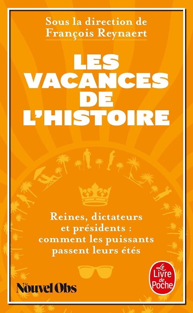 Les vacances de l'histoire : reines, dictateurs et présidents : comment les puissants passent leurs étés par Collectif, François Reynaert