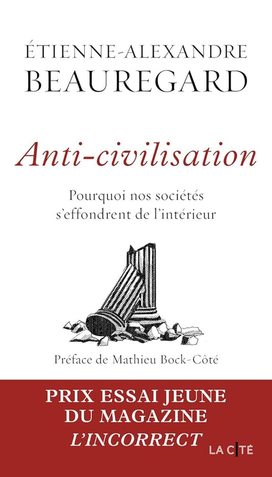 Anti-civilisation. Pourquoi nos sociétés s'effondrent de l'intérieur - Lauréat du Prix essai jeune (Magazine L'Incorrect) par  Étienne-Alexandre Beauregard 