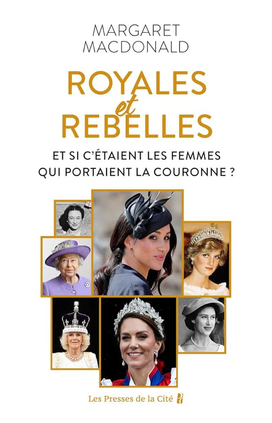 Royales et Rebelles. Et si c'était les femmes qui portaient la couronne ? Un document inédit sur les secrets de la famille royale d'Angleterre : Elizabeth II, Lady Diana, Kate Middleton, Meghan Markle par Margaret MacDonald