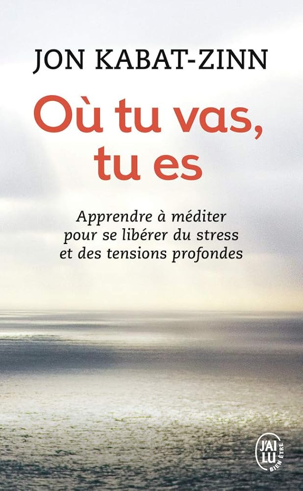 Où tu vas, tu es : apprendre à méditer pour se libérer du stress et des tensions profondes par Jon Kabat-Zinn