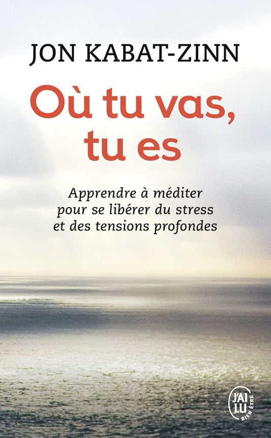 Où tu vas, tu es : apprendre à méditer pour se libérer du stress et des tensions profondes par Jon Kabat-Zinn