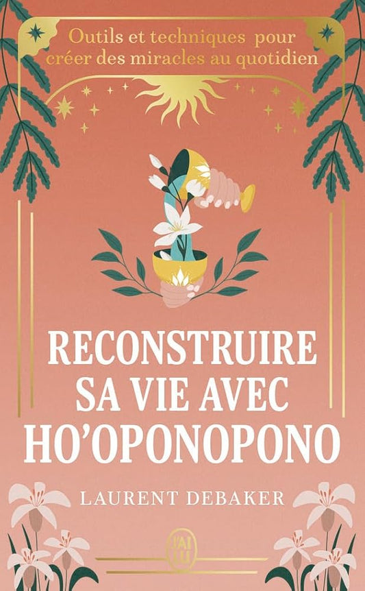 Reconstruire sa vie avec ho'oponopono : outils et techniques pour créer des miracles au quotidien par Laurent Debaker