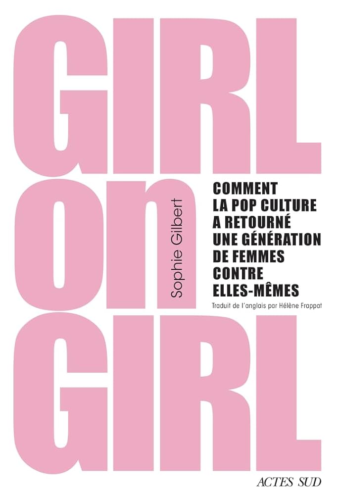 Girl on girl : comment la pop culture a retourné une génération de femmes contre elles-mêmes par Sophie Gilbert