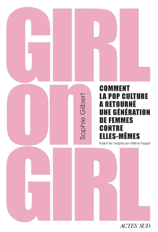 Girl on girl : comment la pop culture a retourné une génération de femmes contre elles-mêmes par Sophie Gilbert