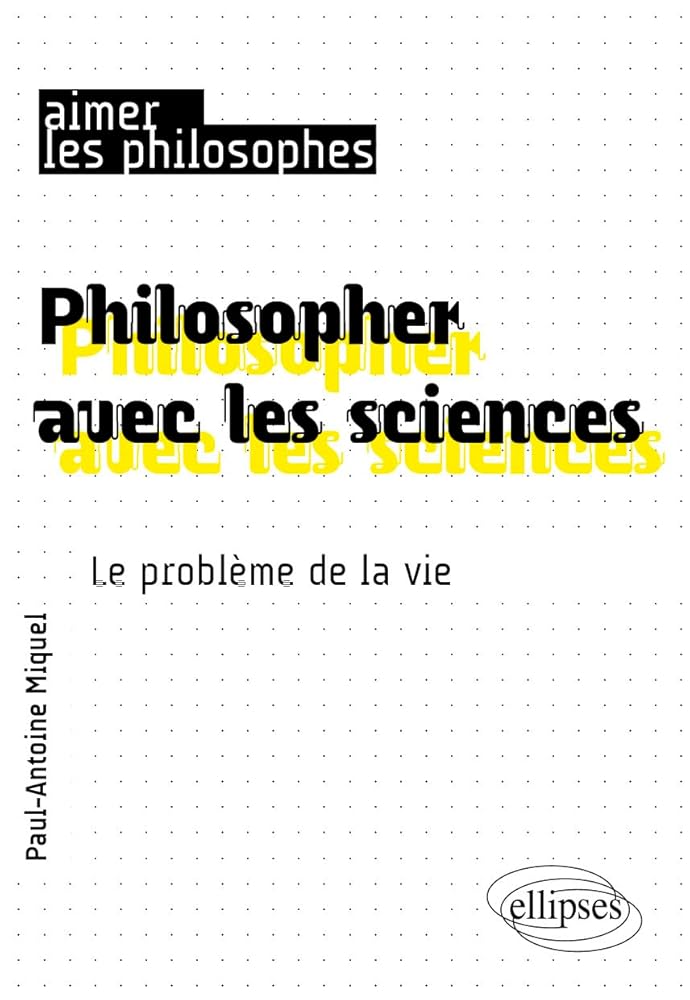 Philosopher avec les sciences : le problème de la vie par Paul-Antoine Miquel