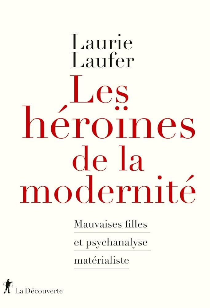Les héroïnes de la modernité: Mauvaises filles et psychanalyse matérialiste Laurie Laufer