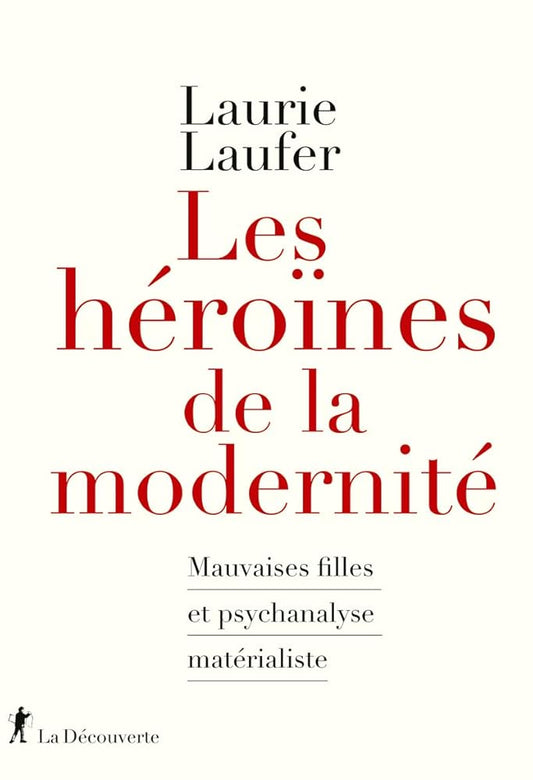 Les héroïnes de la modernité: Mauvaises filles et psychanalyse matérialiste Laurie Laufer