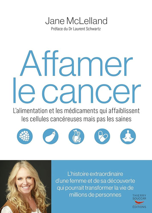 Affamer le cancer: L’alimentation et les médicaments qui affaiblissent les cellules cancéreuses mais pas les saines Jane McLelland