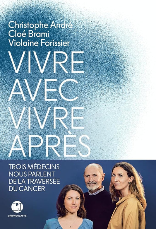 Vivre avec, vivre après - Trois médecins nous parlent de la traversée du cancer par Christophe André, Cloé Brami et Violaine Forissier