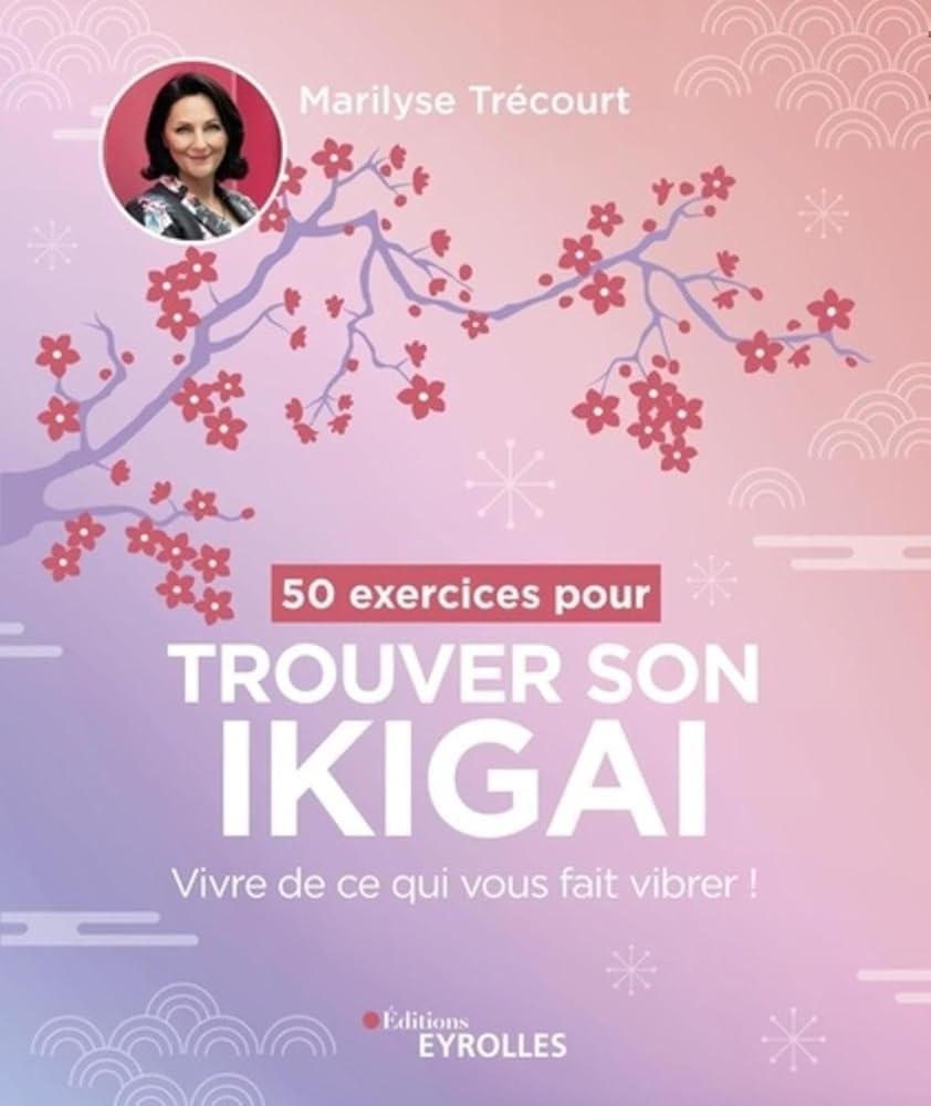 50 exercices pour trouver son ikigai: Vivre de ce qui vous fait vibrer !  par Marilyse Trécourt