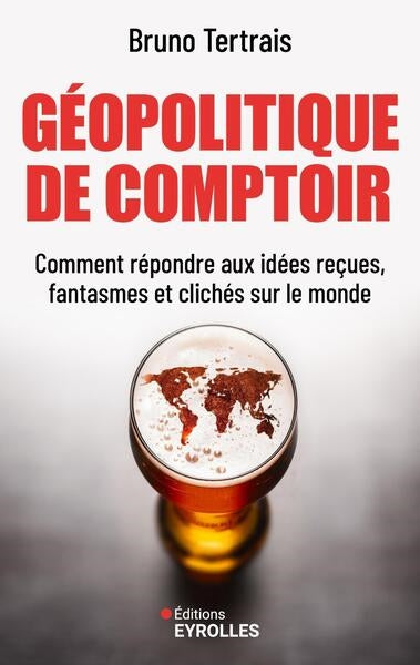 Géopolitique de comptoir : comment répondre aux idées reçues, fantasmes et clichés sur le monde par Bruno Tertrais