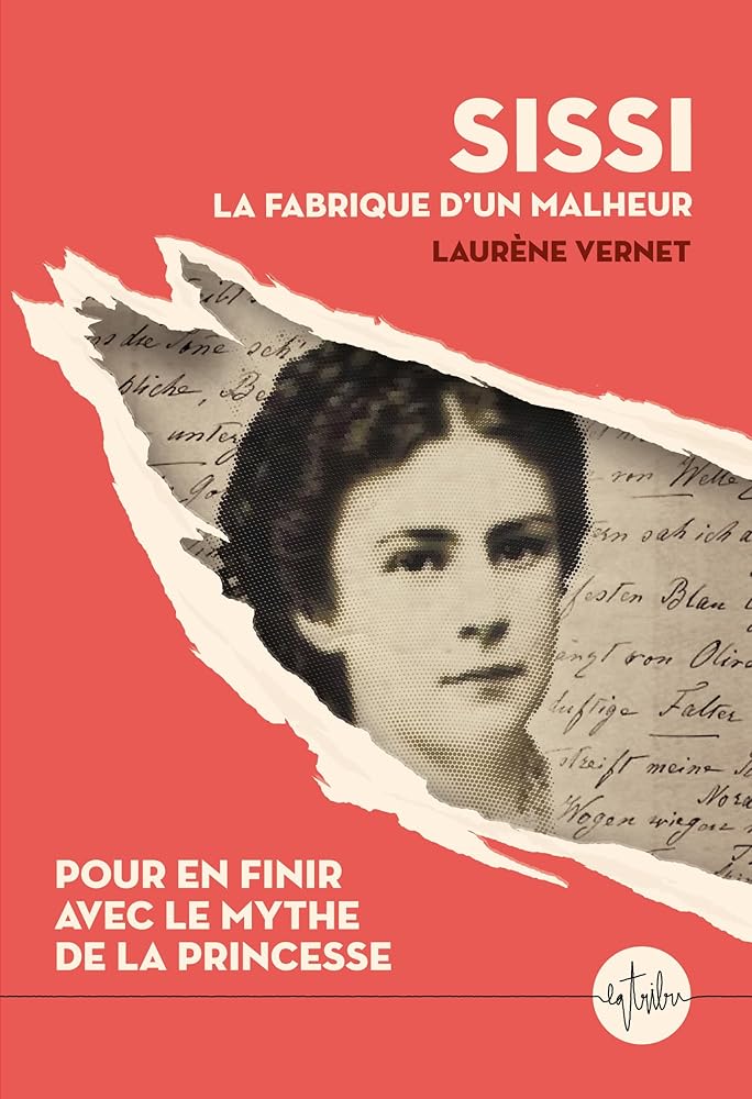 Sissi : la fabrique d'un malheur : pour en finir avec le mythe de la princesse par Laurène Vernet