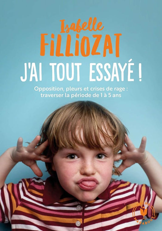 J'ai tout essayé: Opposition, pleurs et crises de rage : traverser la période de 1 à 5 ans Isabelle Filliozat