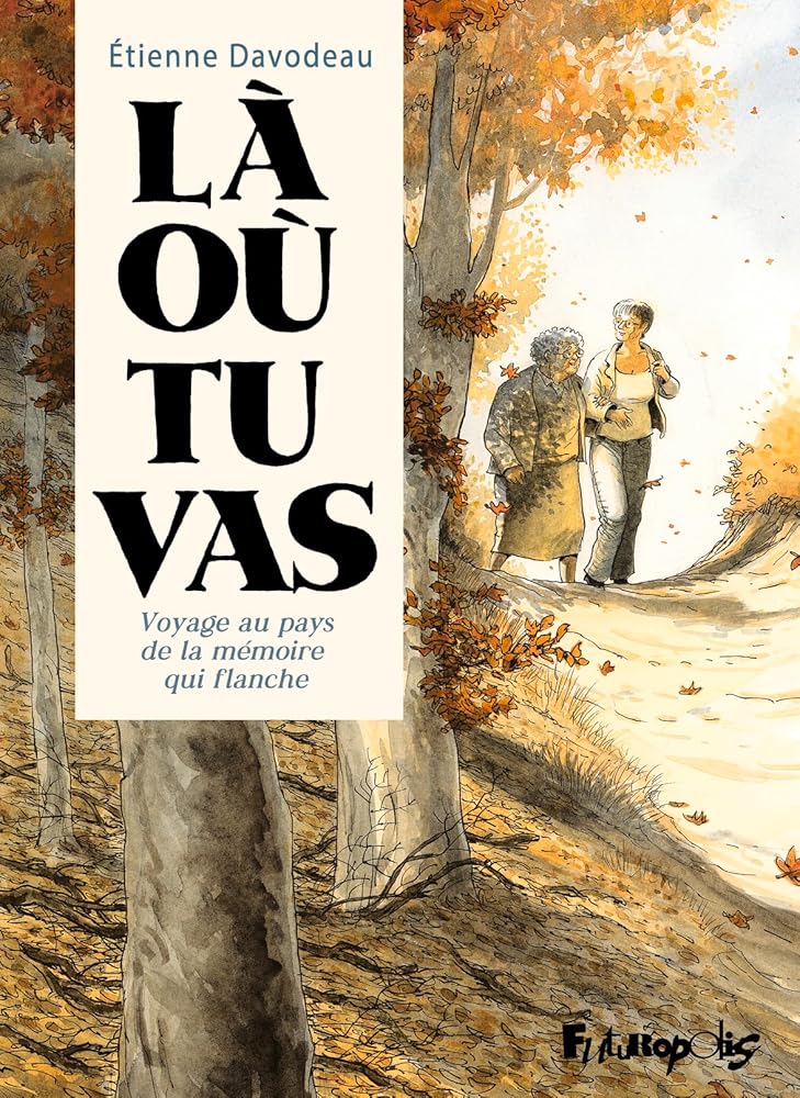 Là où tu vas: Voyage au pays de la mémoire qui flanche par Étienne Davodeau