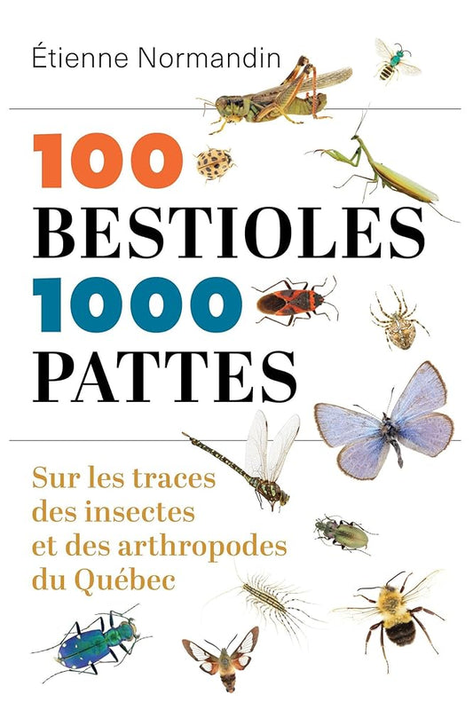 100 bestioles, 1000 pattes: Sur les traces des insectes et des arthropodes du Québec par Étienne Normandin