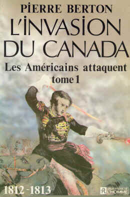 L'invasion du Canada, tome 1 : Les Américains attaquent 1812-1813 Pierre Berton