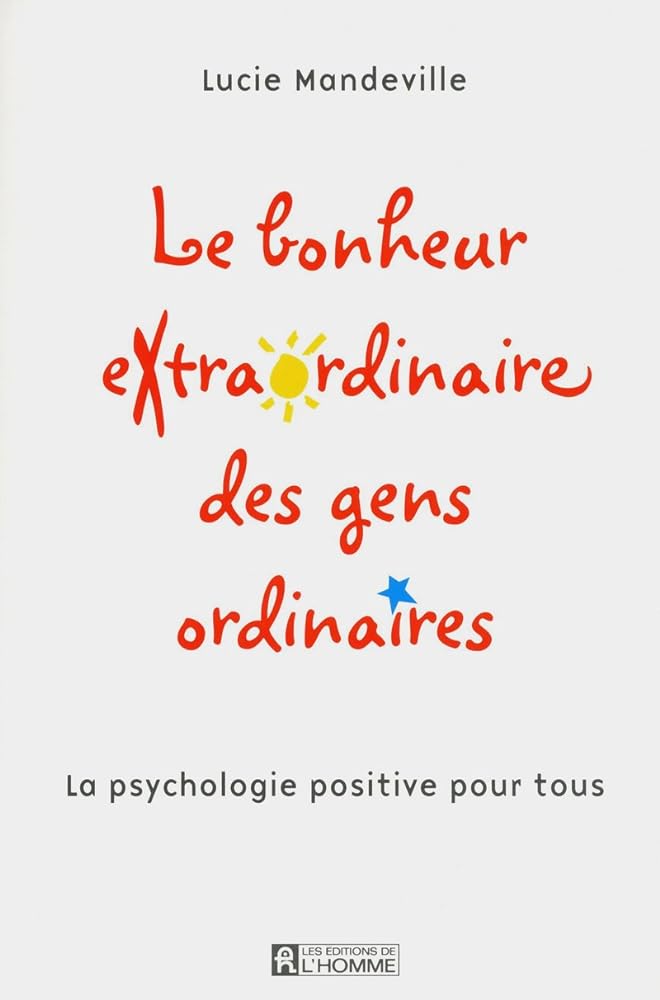 Le bonheur extraordinaire des gens ordinaires : La psychologie positive pour tous Lucie Mandeville