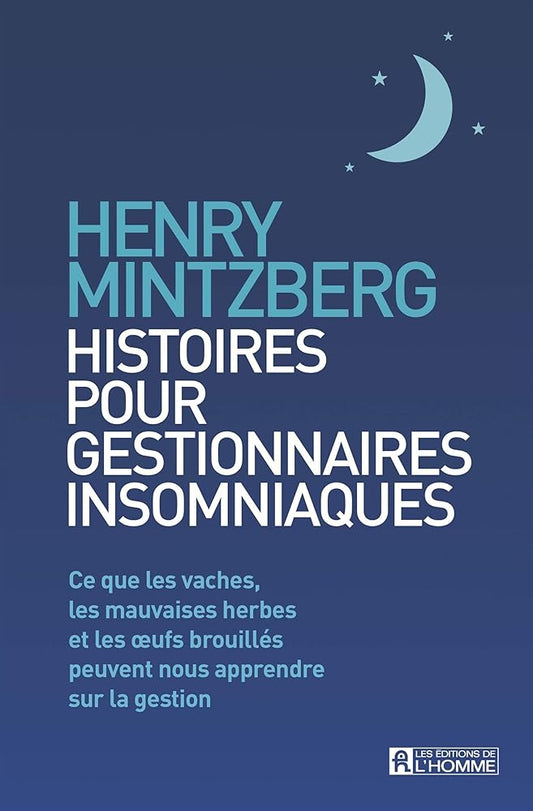 Histoires pour gestionnaires insomniaques: Ce que les vaches, les mauvaises herbes et les oeufs brouillés peuvent nous apprendre sur la gestion Henry Mintzberg