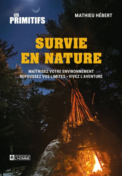 Survie en nature : Maîtrisez votre environnement - Repoussez vos limites - Vivez l'aventure par Mathieu Hébert