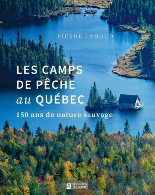 Les camps de pêche au Québec : 150 ans de nature sauvage par Pierre Lahoud
