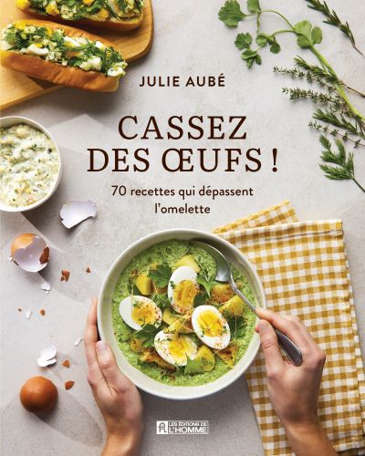 Cassez des oeufs ! : 70 recettes qui dépassent l'omelette par Julie Aubé