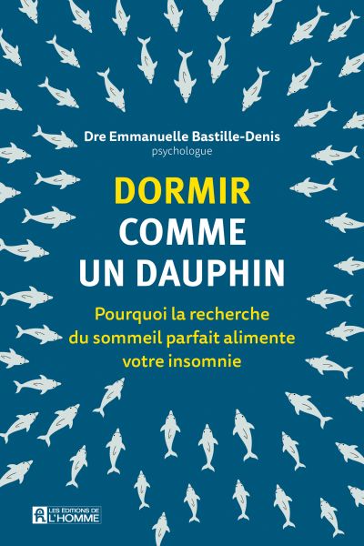 Dormir comme un dauphin : Pourquoi la recherche du sommeil parfait alimente votre insomnie par Emmanuelle Bastille-Denis