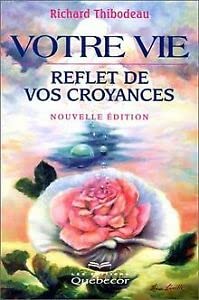 Votre vie, reflet de vos croyances Richard Thibodeau