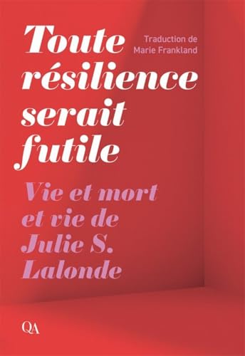 Toute résilience serait futile: Vie et mort et vie de Julie S. Lalonde