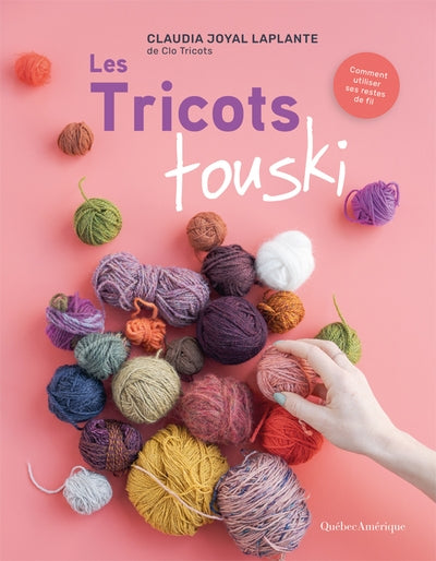 Les Tricots touski : Comment utiliser ses restes de fil par Claudia Joyal Laplante