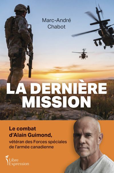 La Dernière Mission : Le combat d’Alain Guimond, vétéran des Forces spéciales de l'armée canadienne par Marc-André Chabot, Alain Guimond