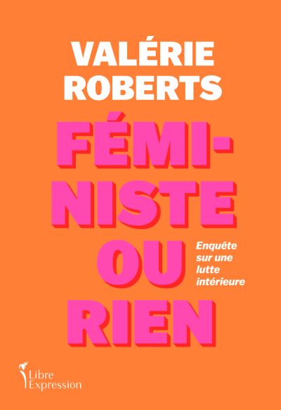 Féministe ou rien : Enquête sur une lutte intérieure par Valérie Roberts