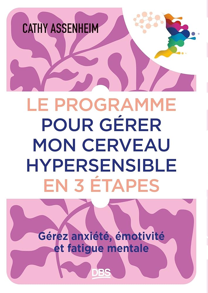 Le programme pour gérer mon cerveau hypersensible en 3 étapes : gérez anxiété, émotivité et fatigue mentale par Cathy Assenheim