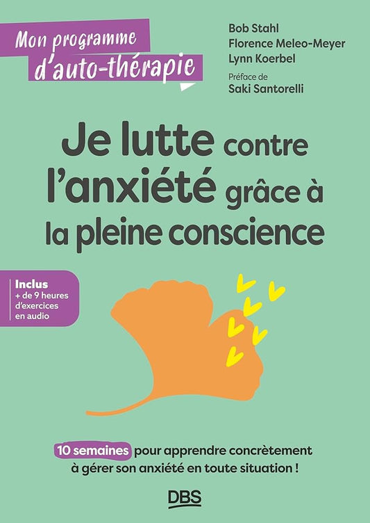 Je lutte contre l'anxiété grâce à la pleine conscience : 10 semaines pour apprendre concrètement à gérer son anxiété en toute situation ! par Bob Stahl, Florence Meleo-Meyer, Lynn Koerbel