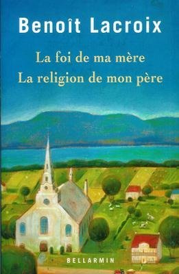 La foi de ma mère. La religion de mon père Benoît Lacroix