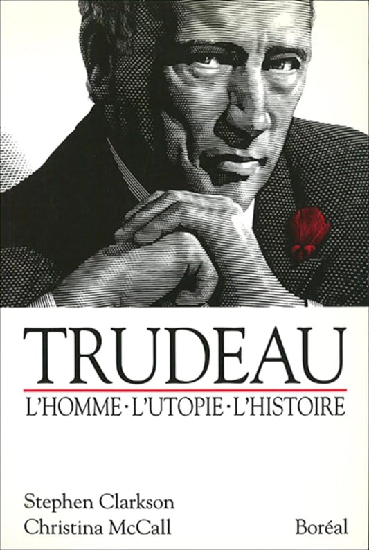 Trudeau : l'homme, l'utopie, l'histoire Stephen Clarkson Christina McCall