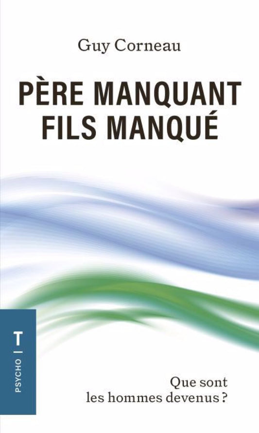 Père manquant, fils manqué : Que sont les hommes devenus ? Guy Corneau