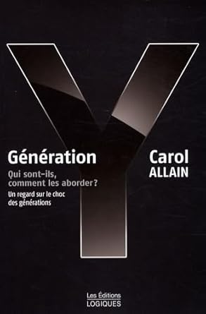 Génération Y : Qui sont-ils, comment les aborder ? Un regard sur le choc des générations livre Carol Allain