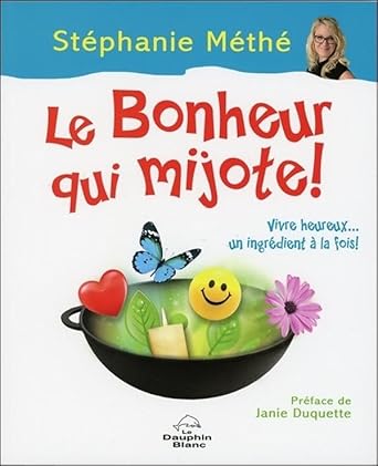 Le Bonheur qui mijote ! Vivre heureux... un ingrédient à la fois ! par Stéphanie Méthé