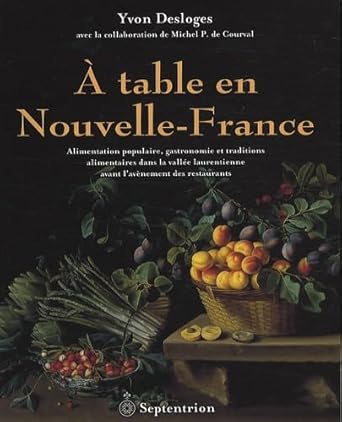 À table en Nouvelle-France : Alimentation populaire, gastronomie et traditions alimentaires dans la vallée laurentienne avant l'avènement des restaurants Yvon Desloges