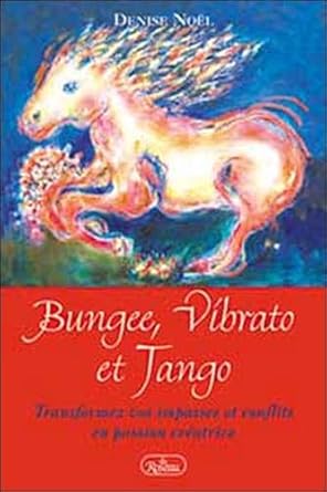 Bungee, Vibrato et Tango : Transformez vos impasses et conflits en passion créatrice Denise Noël