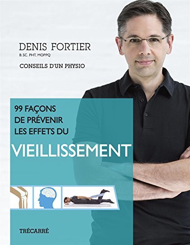 99 façons de prévenir les effets du vieillissement : conseils d'un physio par Denis Fortier