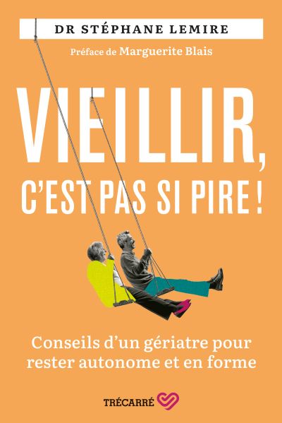 Vieillir, c'est pas si pire ! : Conseils d'un gériatre pour rester autonome et en forme par Stéphane Lemire