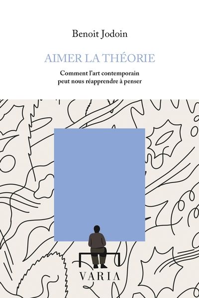 Aimer la théorie : Comment l’art contemporain peut nous réapprendre à penser par Benoit Jodoin