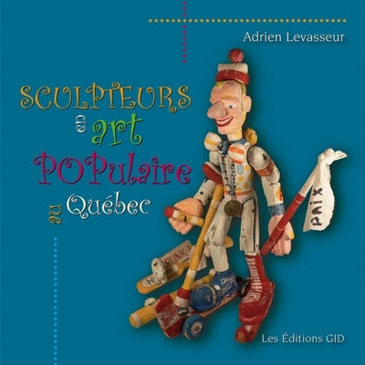 Sculpteurs en art populaire au Québec, vol. 1 par Adrien Levasseur