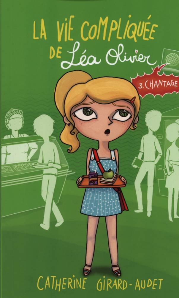 La vie compliquée de Léa Olivier, tome 3 : Chantage Catherine Girard-Audet